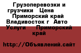 Грузоперевозки и грузчики › Цена ­ 250 - Приморский край, Владивосток г. Авто » Услуги   . Приморский край